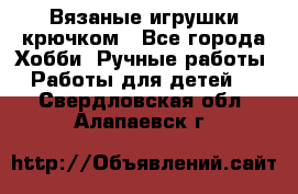 Вязаные игрушки крючком - Все города Хобби. Ручные работы » Работы для детей   . Свердловская обл.,Алапаевск г.